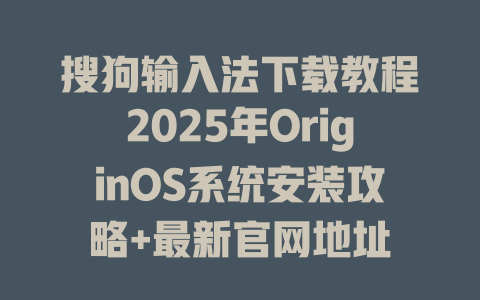 搜狗输入法下载教程2025年OriginOS系统安装攻略+最新官网地址 二