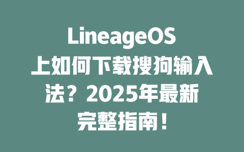 LineageOS上如何下载搜狗输入法?2025年最新完整指南! 二