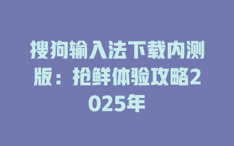 搜狗输入法下载内测版:抢鲜体验攻略2025年 二