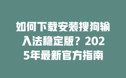 如何下载安装搜狗输入法稳定版?2025年最新官方指南 二
