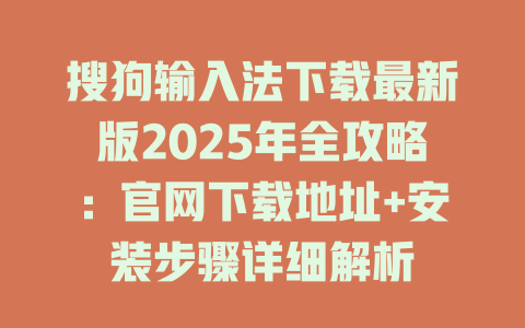 搜狗输入法下载最新版2025年全攻略:官网下载地址+安装步骤详细解析 二