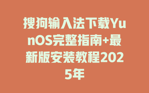 搜狗输入法下载YunOS完整指南+最新版安装教程2025年 二