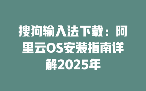 搜狗输入法下载：阿里云OS安装指南详解2025年 二