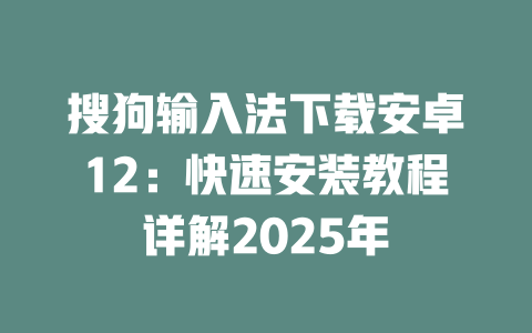 搜狗输入法下载安卓12:快速安装教程详解2025年 二