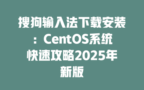 搜狗输入法下载安装:CentOS系统快速攻略2025年新版 二