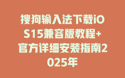 搜狗输入法下载iOS15兼容版教程+官方详细安装指南2025年 二