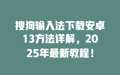 搜狗输入法下载安卓13方法详解,2025年最新教程! 二