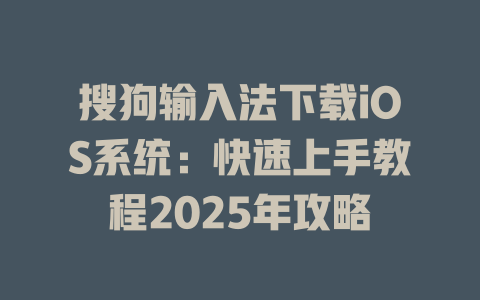 搜狗输入法下载iOS系统:快速上手教程2025年攻略 二