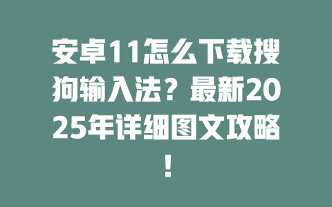安卓11怎么下载搜狗输入法?最新2025年详细图文攻略! 二