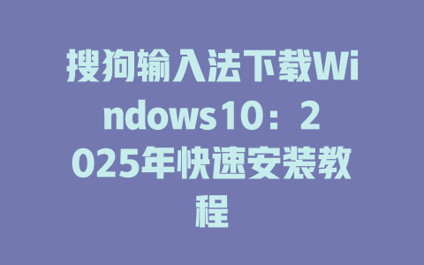 搜狗输入法下载Windows10:2025年快速安装教程 二