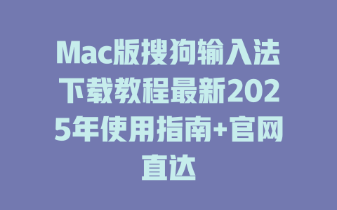 Mac版搜狗输入法下载教程最新2025年使用指南+官网直达 二