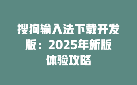 搜狗输入法下载开发版:2025年新版体验攻略 二