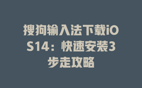 搜狗输入法下载iOS14:快速安装3步走攻略 二