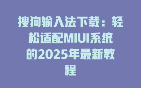 搜狗输入法下载:轻松适配MIUI系统的2025年最新教程 二