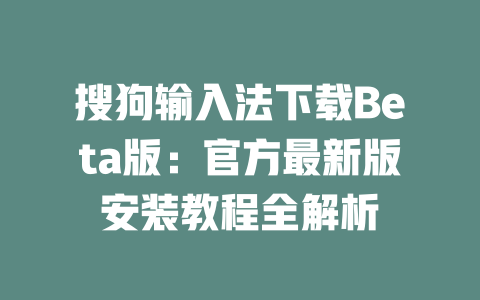 搜狗输入法下载Beta版:官方最新版安装教程全解析 二