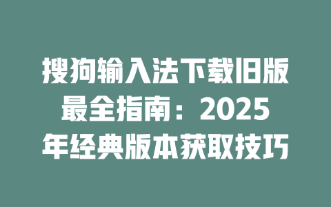 搜狗输入法下载旧版最全指南:2025年经典版本获取技巧 二