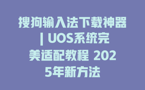 搜狗输入法下载神器 | UOS系统完美适配教程 2025年新方法 二