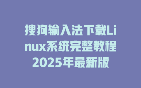 搜狗输入法下载Linux系统完整教程2025年最新版 二