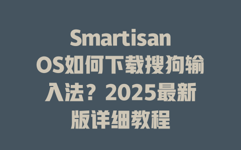 SmartisanOS如何下载搜狗输入法?2025最新版详细教程 二
