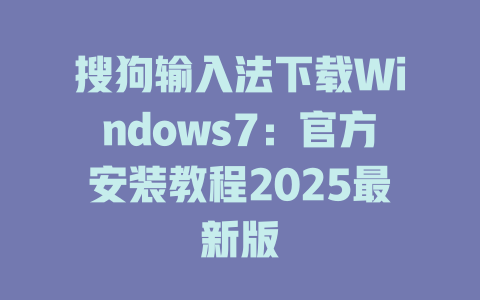 搜狗输入法下载Windows7:官方安装教程2025最新版 二