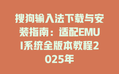 搜狗输入法下载与安装指南:适配EMUI系统全版本教程2025年 二