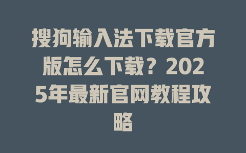搜狗输入法下载官方版怎么下载？2025年最新官网教程攻略 二