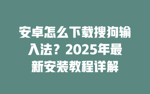 安卓怎么下载搜狗输入法？2025年最新安装教程详解 二