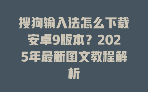 搜狗输入法怎么下载安卓9版本?2025年最新图文教程解析 二