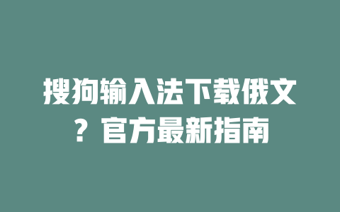 搜狗输入法下载俄文?官方最新指南 二