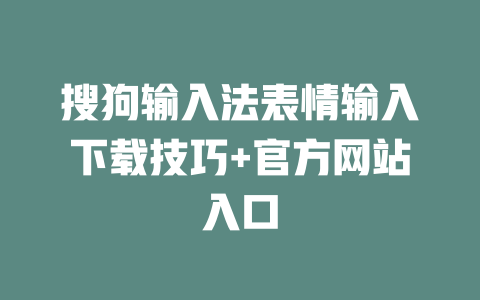 搜狗输入法表情输入下载技巧+官方网站入口 二