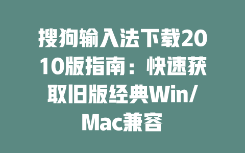 搜狗输入法下载2010版指南:快速获取旧版经典Win/Mac兼容 二