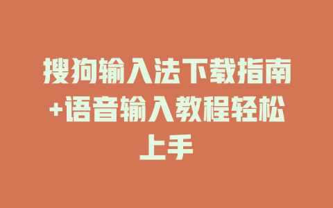 搜狗输入法下载指南+语音输入教程轻松上手 二