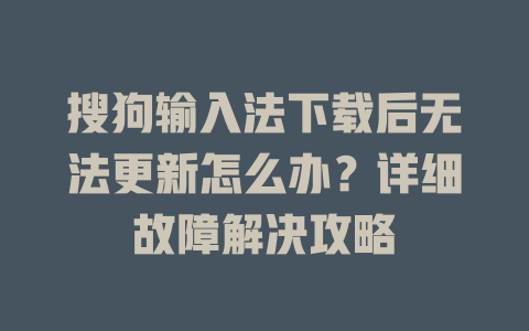 搜狗输入法下载后无法更新怎么办?详细故障解决攻略 二