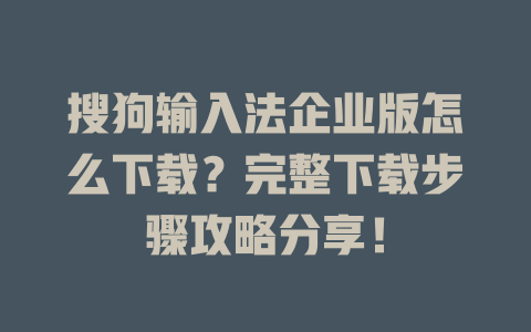 搜狗输入法企业版怎么下载?完整下载步骤攻略分享! 二