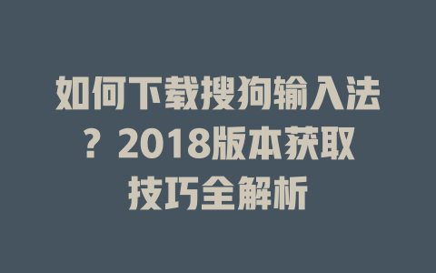 如何下载搜狗输入法?2018版本获取技巧全解析 二