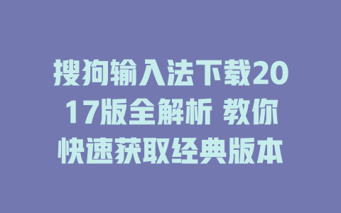 搜狗输入法下载2017版全解析 教你快速获取经典版本 二