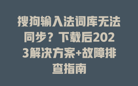 搜狗输入法词库无法同步？下载后2023解决方案+故障排查指南 二