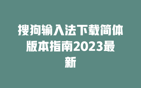 搜狗输入法下载简体版本指南2023最新 二