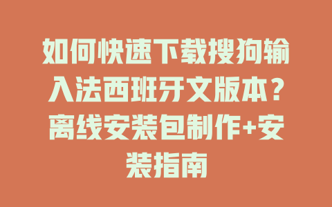 如何快速下载搜狗输入法西班牙文版本?离线安装包制作+安装指南 二