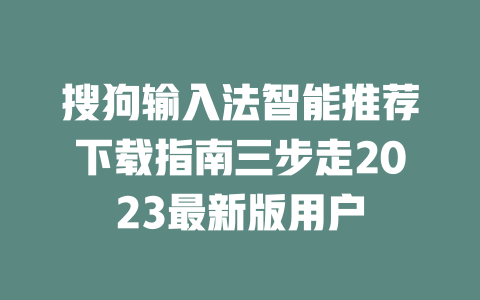 搜狗输入法智能推荐下载指南三步走2023最新版用户 二