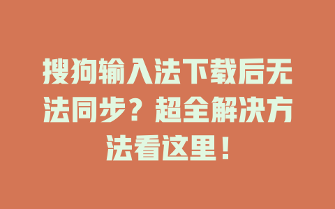 搜狗输入法下载后无法同步？超全解决方法看这里！ 二