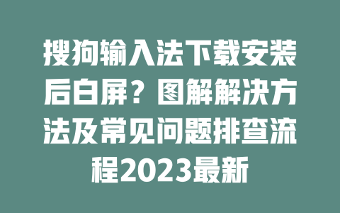 搜狗输入法下载安装后白屏?图解解决方法及常见问题排查流程2023最新 二