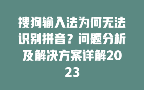 搜狗输入法为何无法识别拼音？问题分析及解决方案详解2023 二