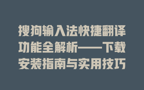 搜狗输入法快捷翻译功能全解析——下载安装指南与实用技巧 二
