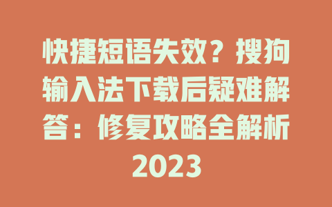 快捷短语失效？搜狗输入法下载后疑难解答：修复攻略全解析2023 二