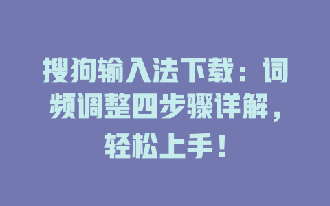 搜狗输入法下载：词频调整四步骤详解，轻松上手！ 二