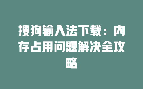 搜狗输入法下载：内存占用问题解决全攻略 二