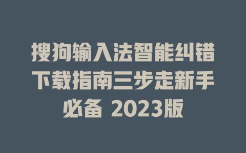 搜狗输入法智能纠错下载指南三步走新手必备 2023版 二