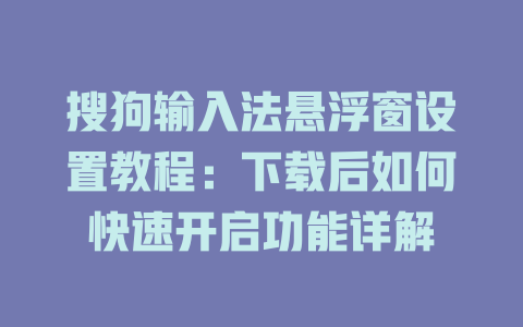 搜狗输入法悬浮窗设置教程:下载后如何快速开启功能详解 二