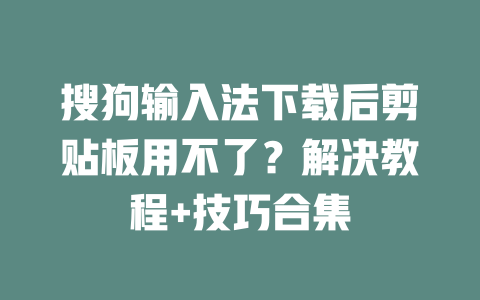 搜狗输入法下载后剪贴板用不了？解决教程+技巧合集 二